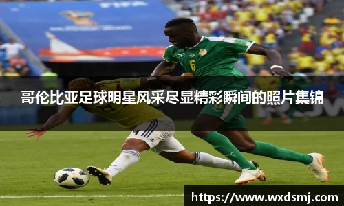 哥伦比亚足球明星风采尽显精彩瞬间的照片集锦