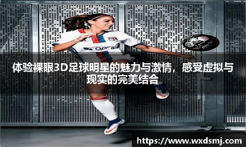 体验裸眼3D足球明星的魅力与激情，感受虚拟与现实的完美结合