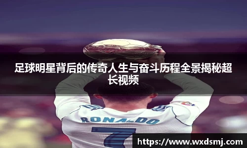 足球明星背后的传奇人生与奋斗历程全景揭秘超长视频