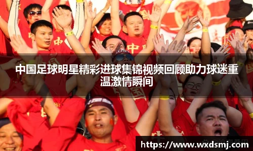 中国足球明星精彩进球集锦视频回顾助力球迷重温激情瞬间