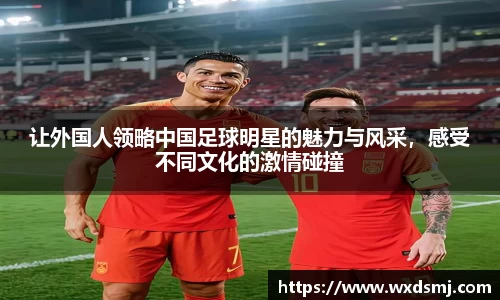 让外国人领略中国足球明星的魅力与风采，感受不同文化的激情碰撞