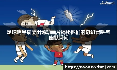 足球明星搞笑出场动画片揭秘他们的奇幻冒险与幽默瞬间
